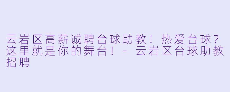 云岩区高薪诚聘台球助教！热爱台球？这里就是你的舞台！-云岩区台球助教招聘