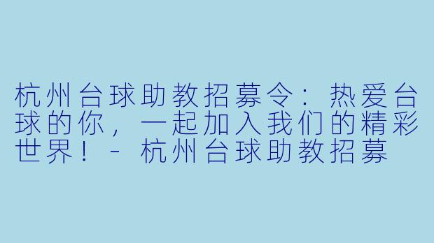 杭州台球助教招募令：热爱台球的你，一起加入我们的精彩世界！-杭州台球助教招募
