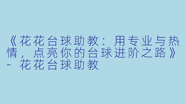 《花花台球助教：用专业与热情，点亮你的台球进阶之路》-花花台球助教