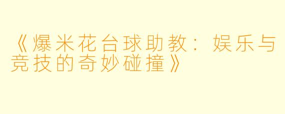 《爆米花台球助教：娱乐与竞技的奇妙碰撞》