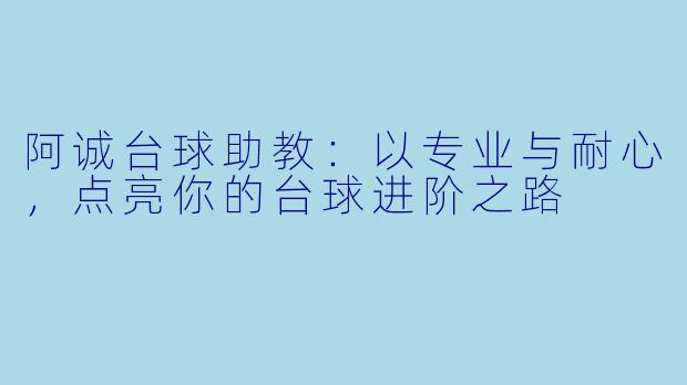 阿诚台球助教：以专业与耐心，点亮你的台球进阶之路