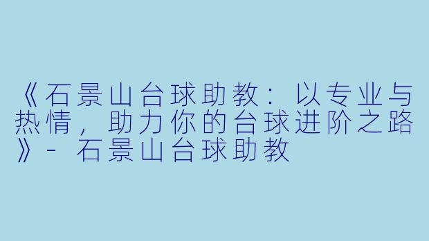 《石景山台球助教：以专业与热情，助力你的台球进阶之路》