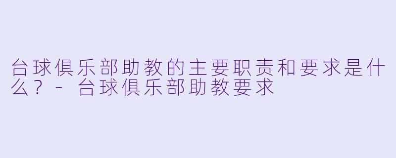 台球俱乐部助教的主要职责和要求是什么?
