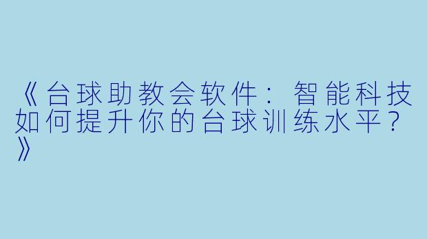 《台球助教会软件：智能科技如何提升你的台球训练水平？》