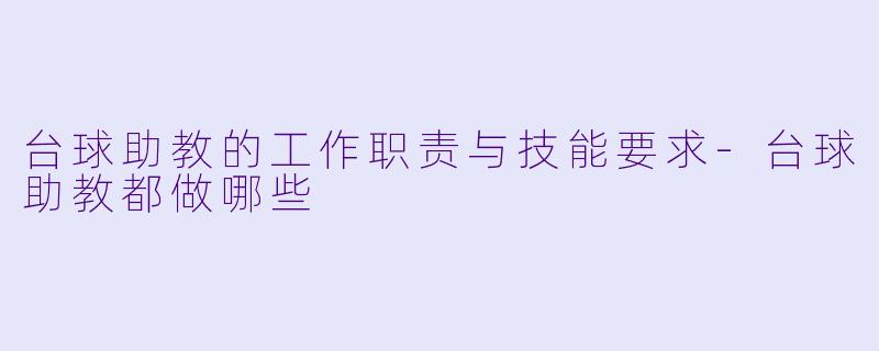 台球助教的工作职责与技能要求-台球助教都做哪些
