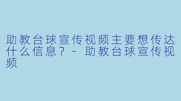 助教台球宣传视频主要想传达什么信息?