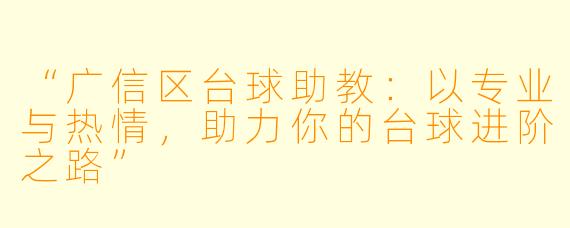 “广信区台球助教：以专业与热情，助力你的台球进阶之路”