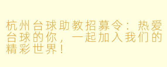杭州台球助教招募令:热爱台球的你,一起加入我们的精彩世界!