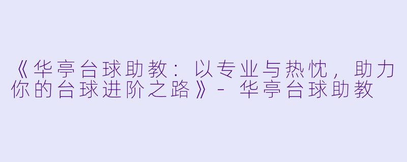 《华亭台球助教：以专业与热忱，助力你的台球进阶之路》-华亭台球助教