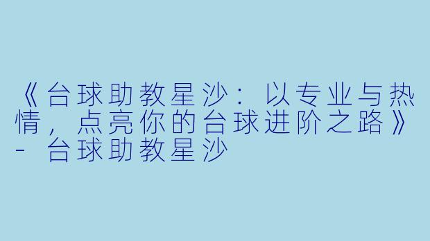 《台球助教星沙：以专业与热情，点亮你的台球进阶之路》-台球助教星沙