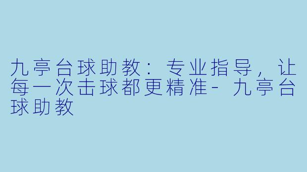 九亭台球助教：专业指导，让每一次击球都更精准-九亭台球助教