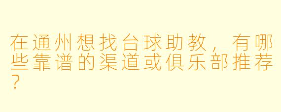 在通州想找台球助教，有哪些靠谱的渠道或俱乐部推荐？