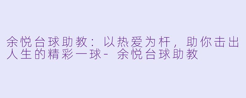 余悦台球助教:以热爱为杆,助你击出人生的精彩一球