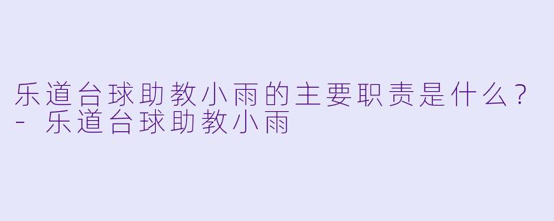 乐道台球助教小雨的主要职责是什么？-乐道台球助教小雨