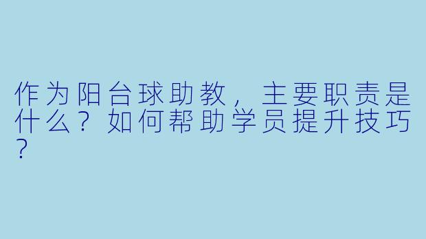 作为阳台球助教,主要职责是什么?如何帮助学员提升技巧?