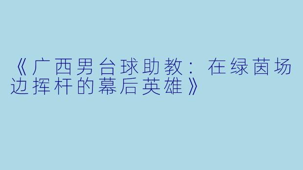 《广西男台球助教：在绿茵场边挥杆的幕后英雄》