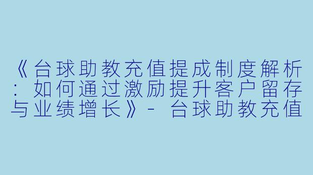 《台球助教充值提成制度解析：如何通过激励提升客户留存与业绩增长》-台球助教充值提成