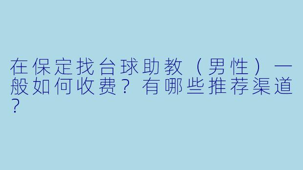 在保定找台球助教（男性）一般如何收费？有哪些推荐渠道？