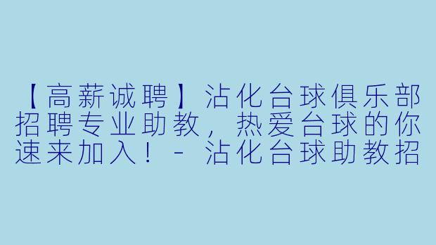 【高薪诚聘】沾化台球俱乐部招聘专业助教，热爱台球的你速来加入！-沾化台球助教招聘