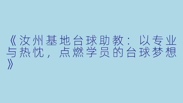 《汝州基地台球助教：以专业与热忱，点燃学员的台球梦想》