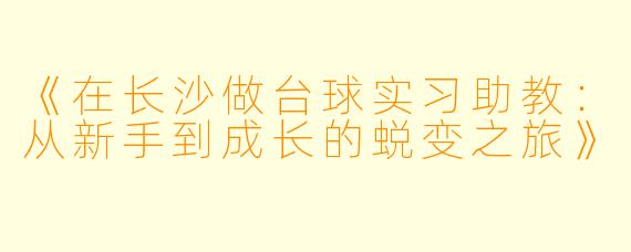 《在长沙做台球实习助教：从新手到成长的蜕变之旅》