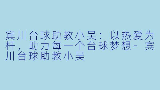 宾川台球助教小吴：以热爱为杆，助力每一个台球梦想-宾川台球助教小吴