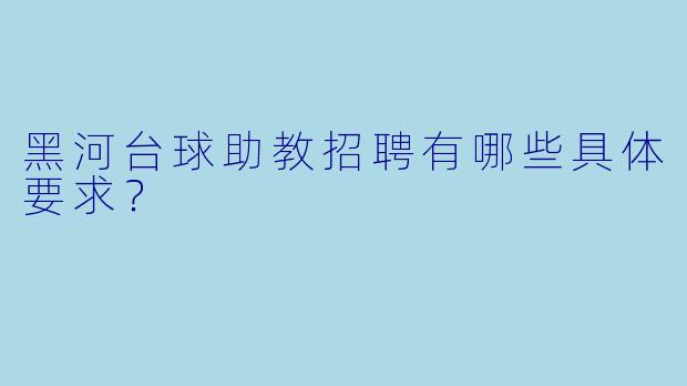 黑河台球助教招聘有哪些具体要求？