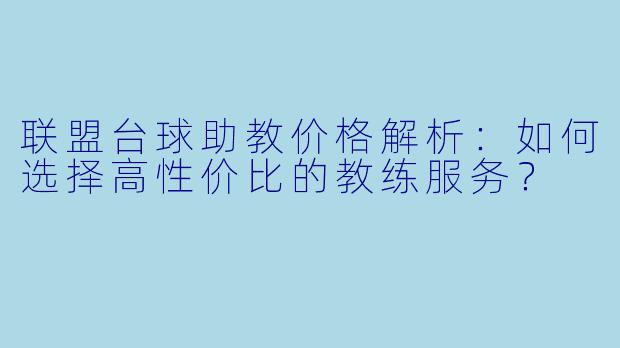 联盟台球助教价格解析：如何选择高性价比的教练服务？