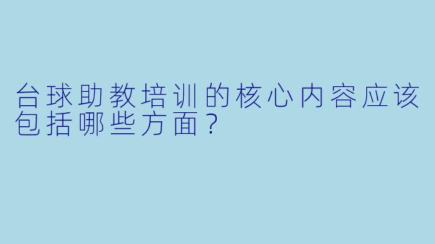 台球助教培训的核心内容应该包括哪些方面?