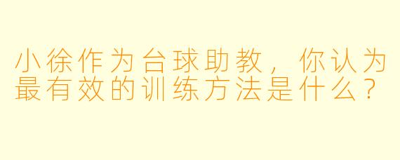 小徐作为台球助教，你认为最有效的训练方法是什么？