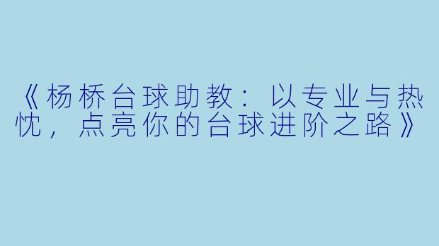 《杨桥台球助教：以专业与热忱，点亮你的台球进阶之路》