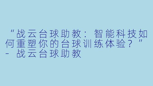 “战云台球助教：智能科技如何重塑你的台球训练体验？”-战云台球助教