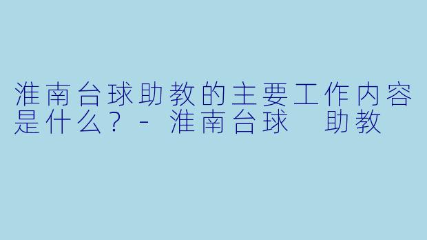 淮南台球助教的主要工作内容是什么?