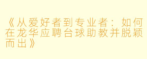 《从爱好者到专业者：如何在龙华应聘台球助教并脱颖而出》
