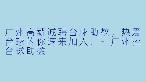 广州高薪诚聘台球助教，热爱台球的你速来加入！
