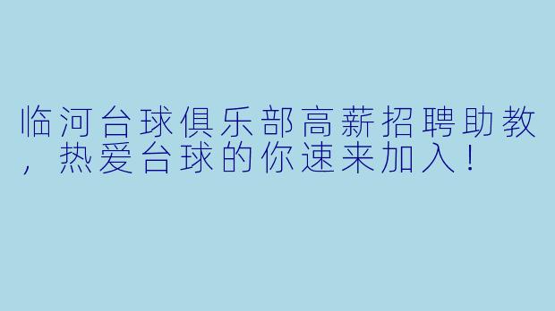 临河台球俱乐部高薪招聘助教，热爱台球的你速来加入！