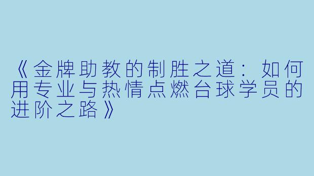 《金牌助教的制胜之道：如何用专业与热情点燃台球学员的进阶之路》