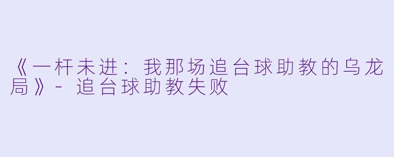 《一杆未进：我那场追台球助教的乌龙局》-追台球助教失败