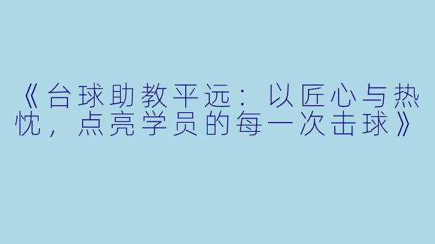 《台球助教平远：以匠心与热忱，点亮学员的每一次击球》