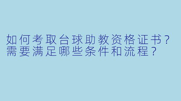 如何考取台球助教资格证书？需要满足哪些条件和流程？