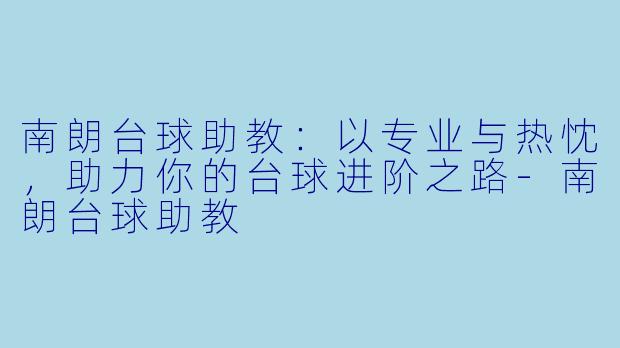南朗台球助教:以专业与热忱,助力你的台球进阶之路-南朗台球助教
