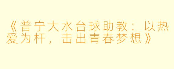 《普宁大水台球助教：以热爱为杆，击出青春梦想》