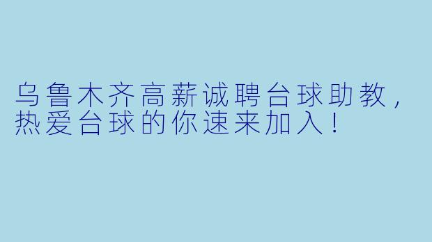 乌鲁木齐高薪诚聘台球助教,热爱台球的你速来加入!