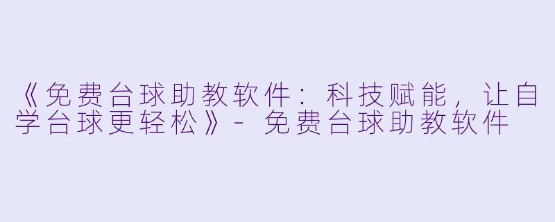 《免费台球助教软件：科技赋能，让自学台球更轻松》-免费台球助教软件