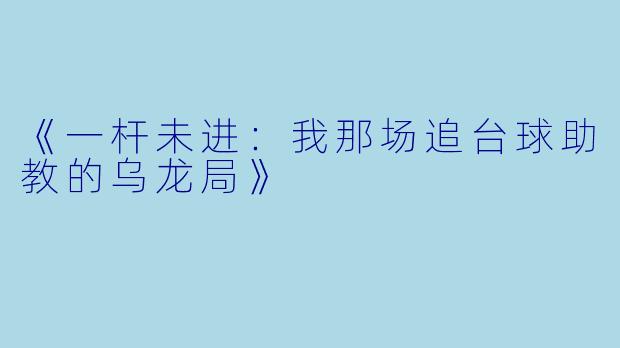 《一杆未进：我那场追台球助教的乌龙局》