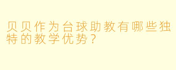 贝贝作为台球助教有哪些独特的教学优势？
