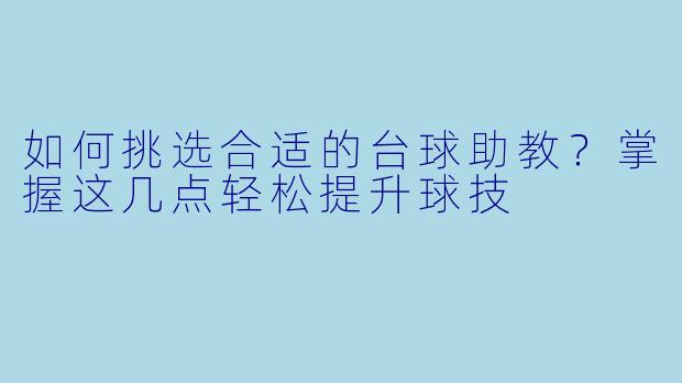 如何挑选合适的台球助教？掌握这几点轻松提升球技