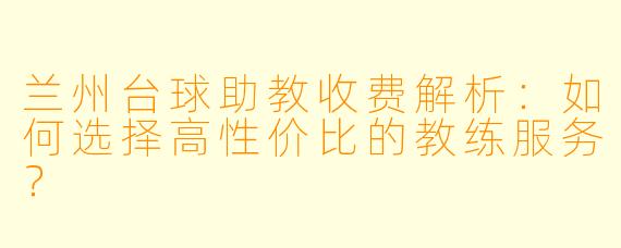 兰州台球助教收费解析:如何选择高性价比的教练服务?