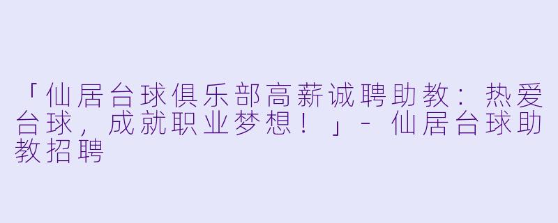 「仙居台球俱乐部高薪诚聘助教：热爱台球，成就职业梦想！」-仙居台球助教招聘