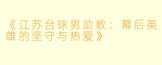 《江苏台球男助教:幕后英雄的坚守与热爱》